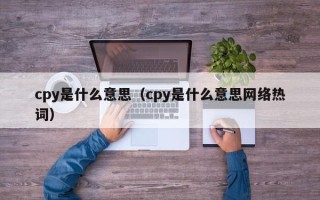 cpy是什么意思（cpy是什么意思网络热词）