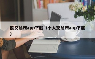 欧交易所app下载（十大交易所app下载）