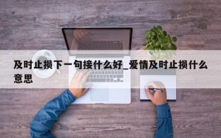 及时止损下一句接什么好_爱情及时止损什么意思