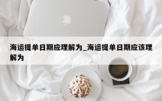 海运提单日期应理解为_海运提单日期应该理解为