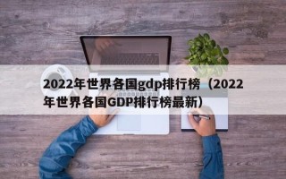 2022年世界各国gdp排行榜（2022年世界各国GDP排行榜最新）