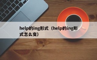 help的ing形式（help的ing形式怎么变）