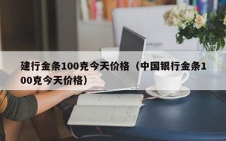 建行金条100克今天价格（中国银行金条100克今天价格）