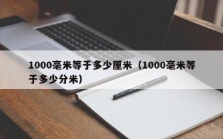 1000毫米等于多少厘米（1000毫米等于多少分米）