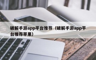 破解手游app平台推荐（破解手游app平台推荐苹果）