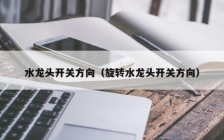 水龙头开关方向（旋转水龙头开关方向）