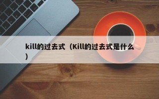 kill的过去式（Kill的过去式是什么）