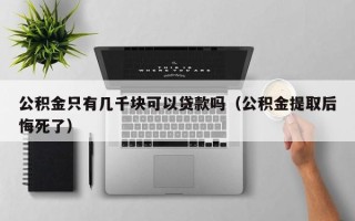 公积金只有几千块可以贷款吗（公积金提取后悔死了）