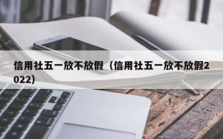 信用社五一放不放假（信用社五一放不放假2022）