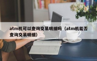 atm机可以查询交易明细吗（atm机能否查询交易明细）