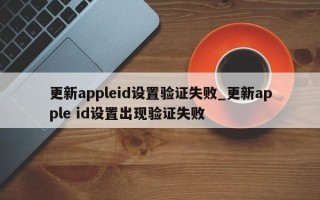 更新appleid设置验证失败_更新apple id设置出现验证失败