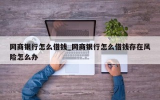 网商银行怎么借钱_网商银行怎么借钱存在风险怎么办