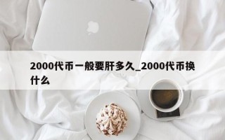 2000代币一般要肝多久_2000代币换什么