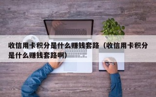 收信用卡积分是什么赚钱套路（收信用卡积分是什么赚钱套路啊）