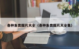 各种鱼类图片大全（各种鱼类图片大全集）