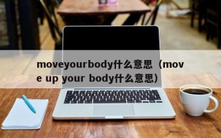 moveyourbody什么意思（move up your body什么意思）