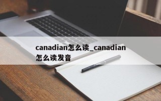 canadian怎么读_canadian怎么读发音