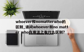 whoever和nomatterwho的区别_请问whoever和no matter who在用法上有什么区别?