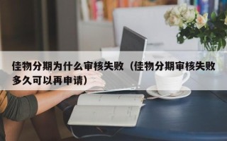 佳物分期为什么审核失败（佳物分期审核失败多久可以再申请）