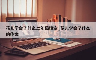 花儿学会了什么二年级填空_花儿学会了什么的作文