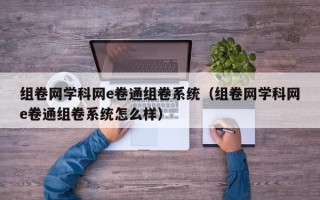 组卷网学科网e卷通组卷系统（组卷网学科网e卷通组卷系统怎么样）