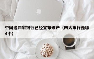 中国这四家银行已经宣布破产（四大银行是哪4个）