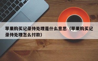 苹果购买记录待处理是什么意思（苹果购买记录待处理怎么付款）