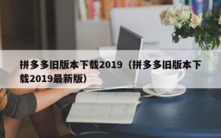 拼多多旧版本下载2019（拼多多旧版本下载2019最新版）