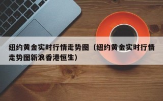 纽约黄金实时行情走势图（纽约黄金实时行情走势图新浪香港恒生）