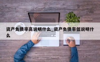 资产负债率高说明什么_资产负债率低说明什么