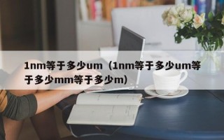 1nm等于多少um（1nm等于多少um等于多少mm等于多少m）