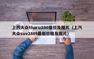 上汽大众tharu280报价及图片（上汽大众suv280t最低价格及图片）