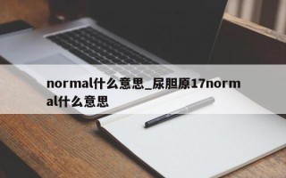 normal什么意思_尿胆原17normal什么意思