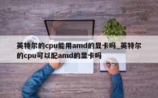 英特尔的cpu能用amd的显卡吗_英特尔的cpu可以配amd的显卡吗