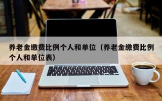 养老金缴费比例个人和单位（养老金缴费比例个人和单位表）