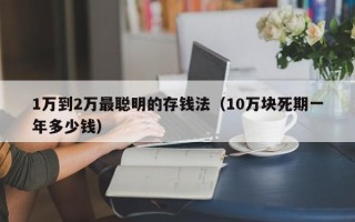 1万到2万最聪明的存钱法（10万块死期一年多少钱）