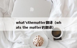 what'sthematter翻译（whats the matter的翻译）