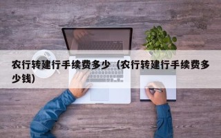 农行转建行手续费多少（农行转建行手续费多少钱）