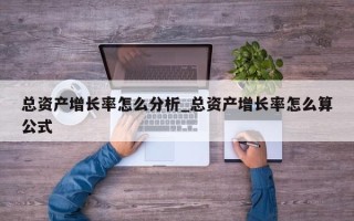 总资产增长率怎么分析_总资产增长率怎么算公式