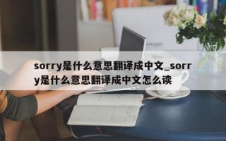 sorry是什么意思翻译成中文_sorry是什么意思翻译成中文怎么读