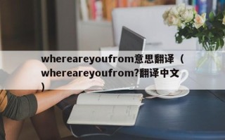 whereareyoufrom意思翻译（whereareyoufrom?翻译中文）