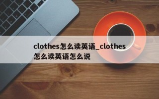 clothes怎么读英语_clothes怎么读英语怎么说