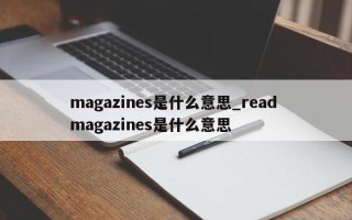 magazines是什么意思_read magazines是什么意思