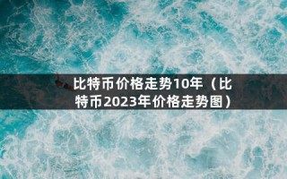 比特币价格走势10年（比特币2023年价格走势图）