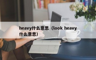 heavy什么意思（look heavy什么意思）