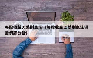 每股收益无差别点法（每股收益无差别点法课后例题分析）