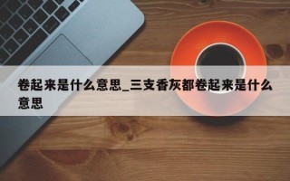 卷起来是什么意思_三支香灰都卷起来是什么意思