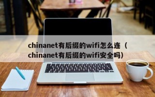 chinanet有后缀的wifi怎么连（chinanet有后缀的wifi安全吗）