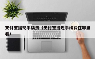 支付宝提现手续费（支付宝提现手续费在哪里看）