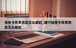 信用卡异常状态怎么解封_建行信用卡异常状态怎么解封